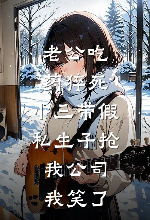 老公吃药猝死，小三带假私生子抢我公司，我笑了