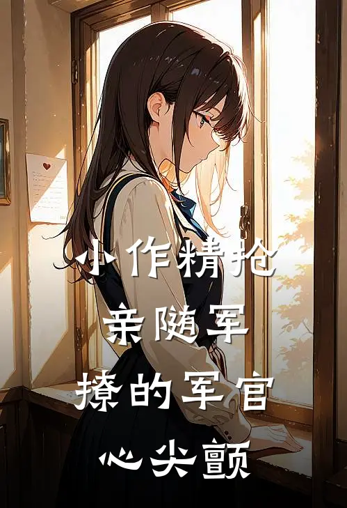 小作精抢亲随军，撩的军官心尖颤