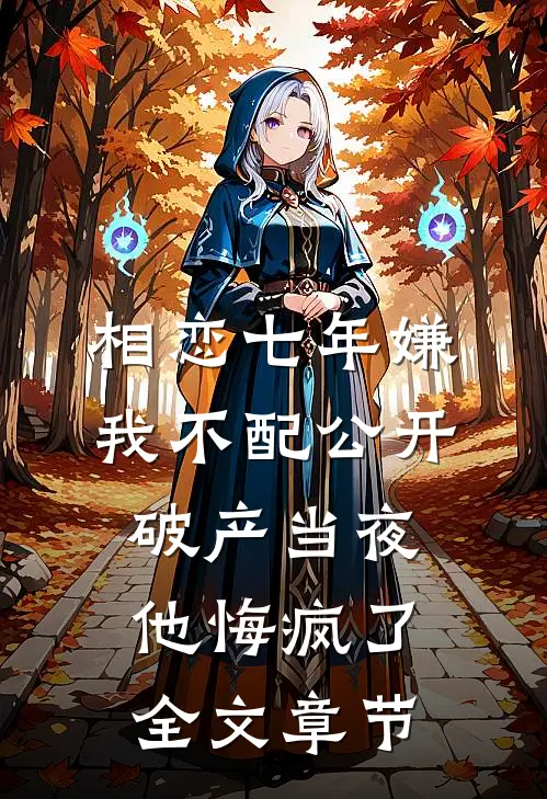 相恋七年嫌我不配公开，破产当夜他悔疯了全文章节