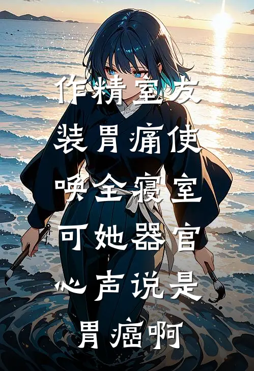 作精室友装胃痛使唤全寝室，可她器官心声说是胃癌啊