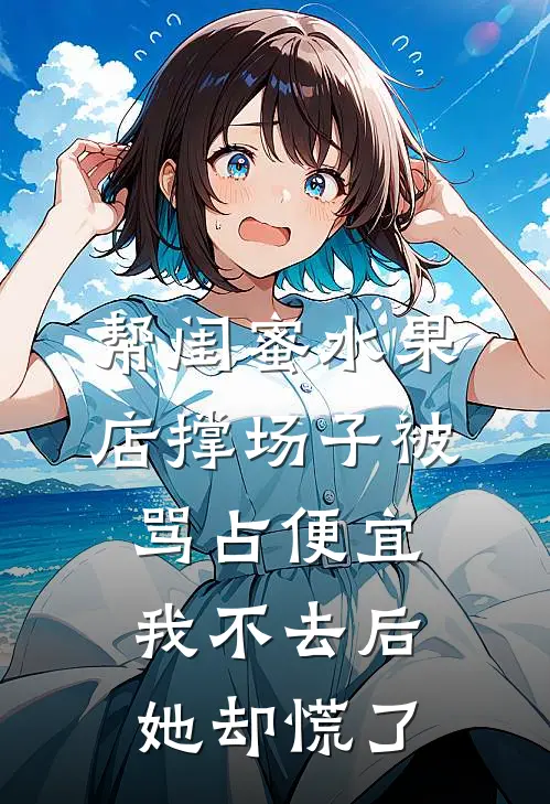 帮闺蜜水果店撑场子被骂占便宜，我不去后她却慌了