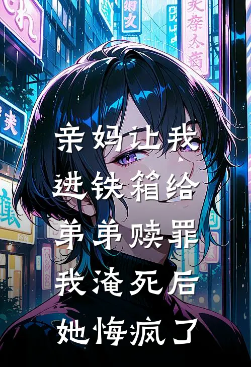 亲妈让我进铁箱给弟弟赎罪，我淹死后她悔疯了