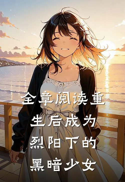 全章阅读重生后成为烈阳下的黑暗少女