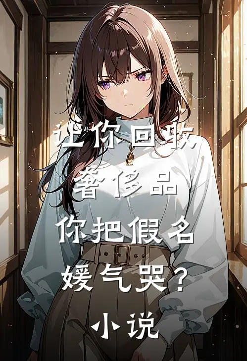 让你回收奢侈品，你把假名媛气哭？小说
