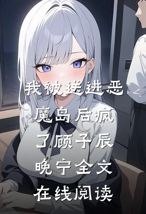 我被送进恶魔岛后疯了顾子辰晚宁全文在线阅读