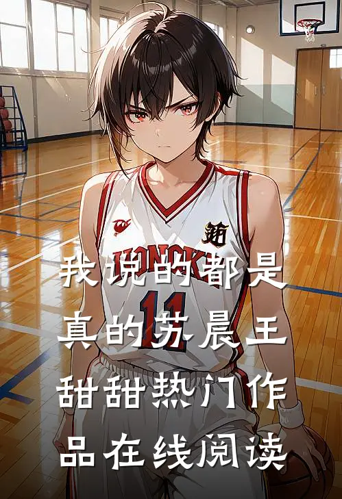 我说的都是真的苏晨王甜甜热门作品在线阅读