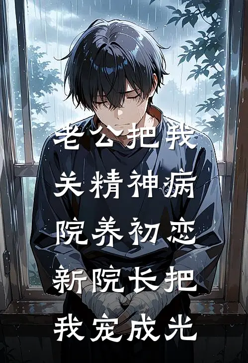 老公把我关精神病院养初恋，新院长把我宠成光