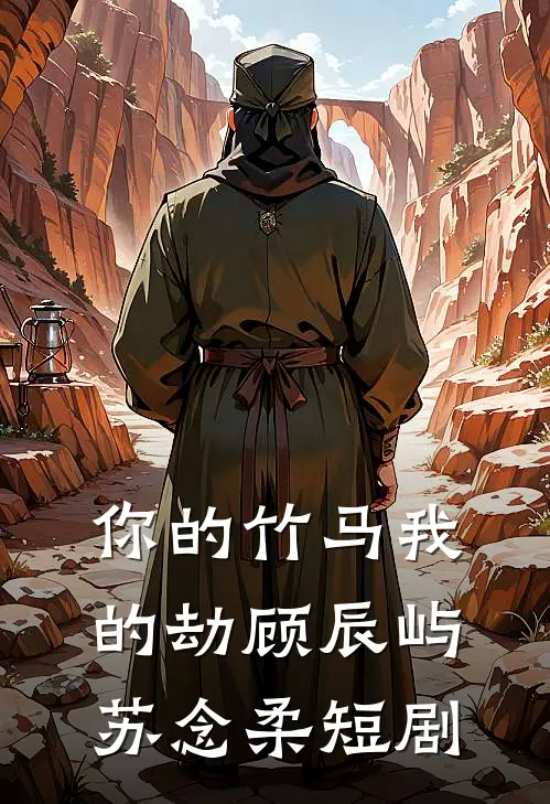 你的竹马我的劫顾辰屿苏念柔短剧