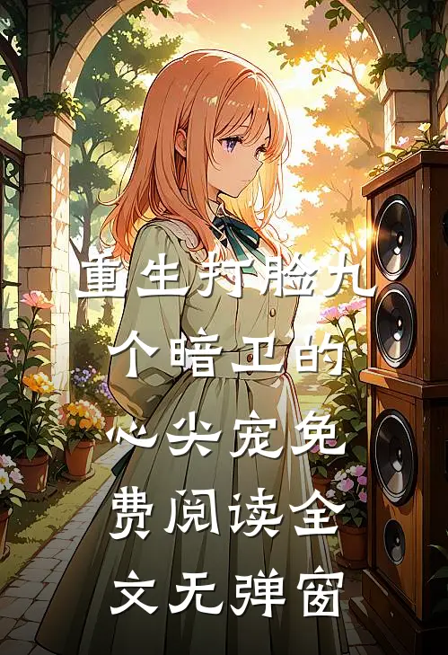 重生打脸九个暗卫的心尖宠免费阅读全文无弹窗