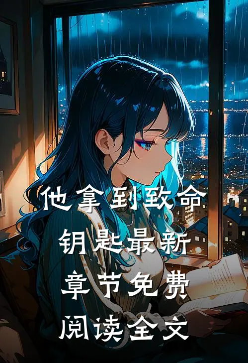 他拿到致命钥匙最新章节免费阅读全文
