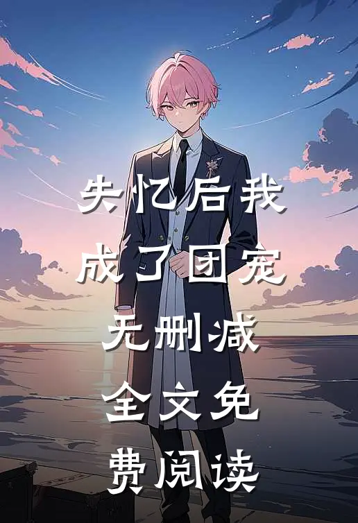 失忆后我成了团宠无删减全文免费阅读