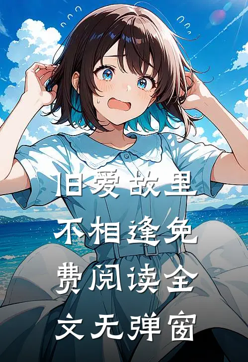 旧爱故里不相逢免费阅读全文无弹窗
