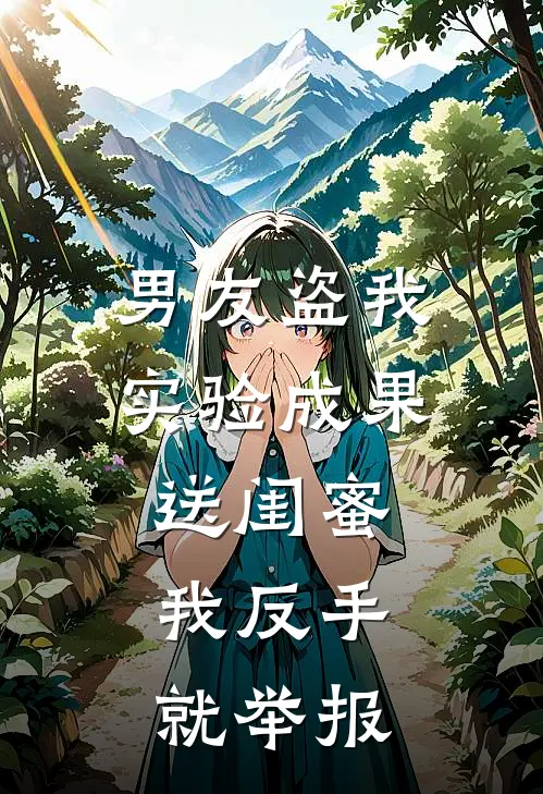 男友盗我实验成果送闺蜜，我反手就举报