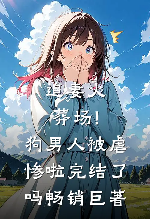 追妻火葬场!狗男人被虐惨啦完结了吗畅销巨著