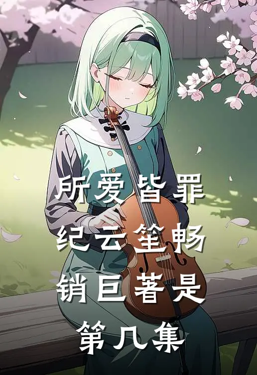 所爱皆罪纪云笙畅销巨著是第几集