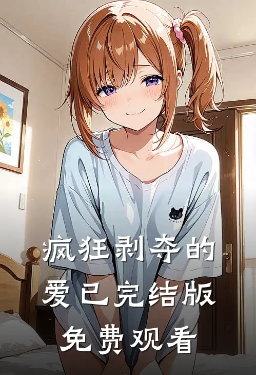 疯狂剥夺的爱已完结版免费观看