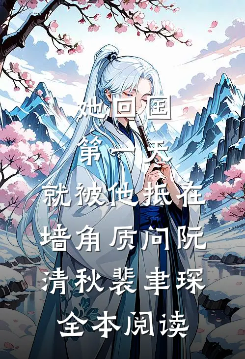 她回国第一天，就被他抵在墙角质问阮清秋裴聿琛全本阅读