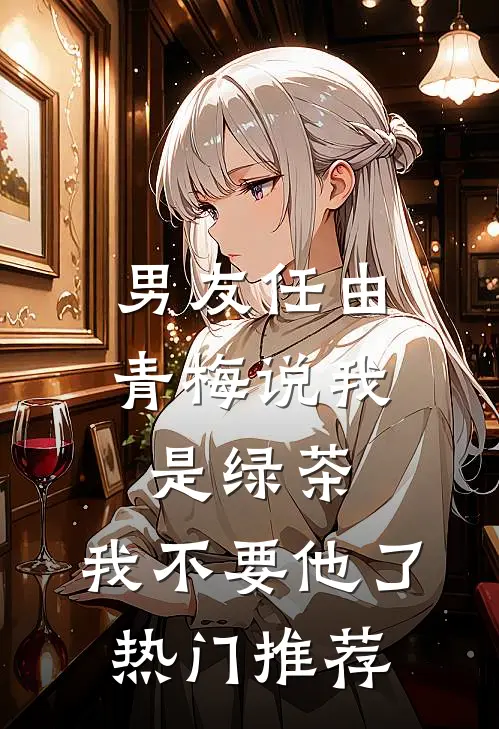 男友任由青梅说我是绿茶，我不要他了热门推荐