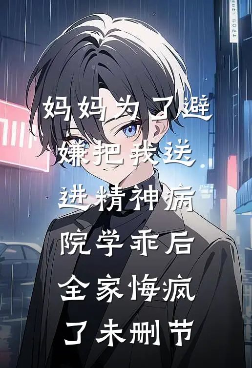 妈妈为了避嫌把我送进精神病院学乖后，全家悔疯了未删节