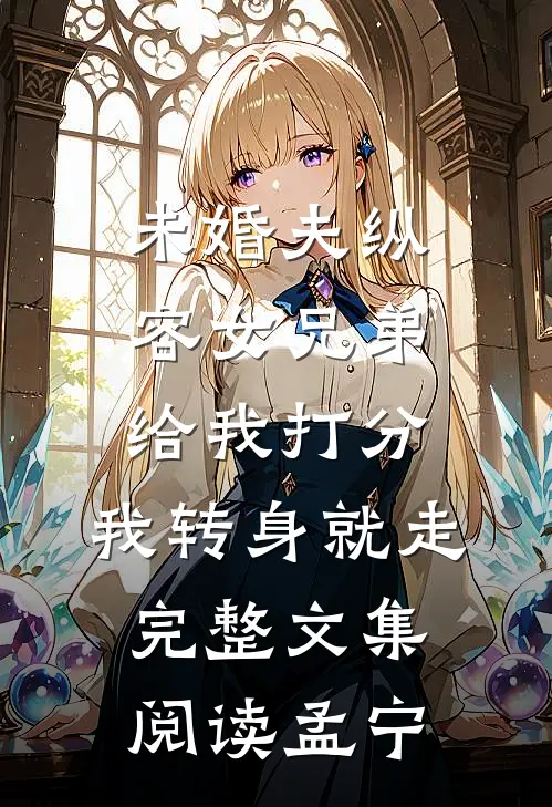 未婚夫纵容女兄弟给我打分，我转身就走完整文集阅读孟宁