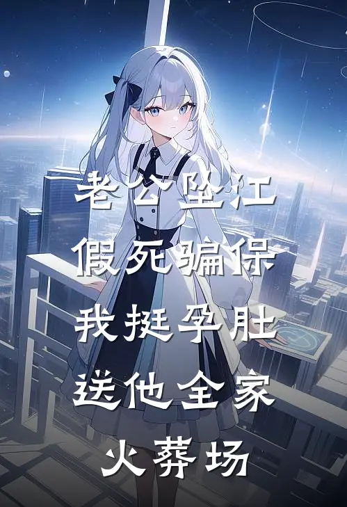 老公坠江假死骗保，我挺孕肚送他全家火葬场