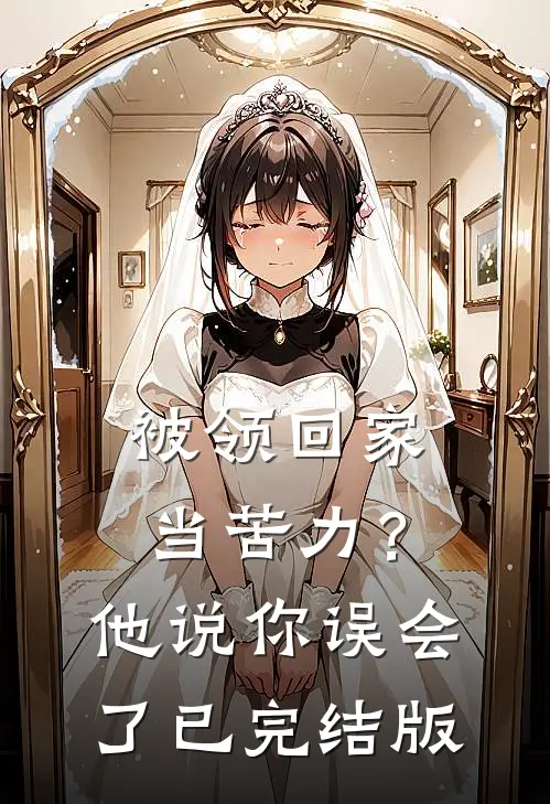 被领回家当苦力？他说：你误会了已完结版