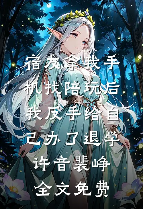 宿友拿我手机找陪玩后，我反手给自己办了退学许音裴峥全文免费
