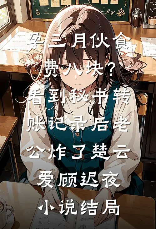 孕三月伙食费八块？看到秘书转账记录后老公炸了楚云爱顾迟夜小说结局