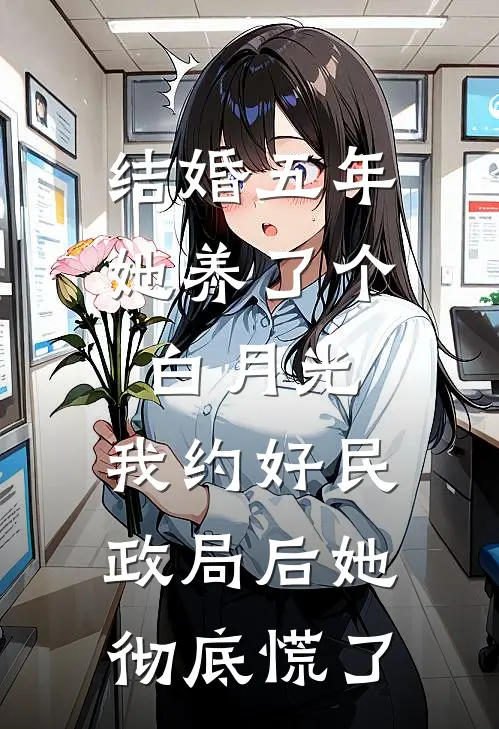 结婚五年她养了个白月光，我约好民政局后她彻底慌了