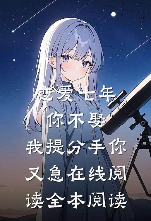 恋爱七年你不娶，我提分手你又急在线阅读全本阅读