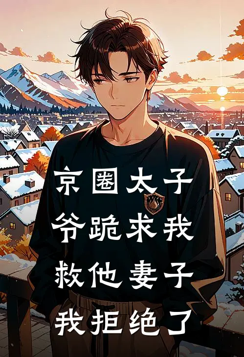 京圈太子爷跪求我救他妻子，我拒绝了