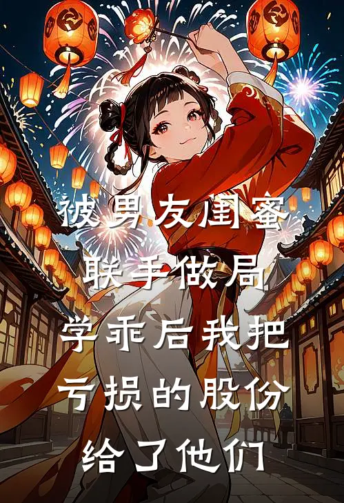 被男友闺蜜联手做局，学乖后我把亏损的股份给了他们