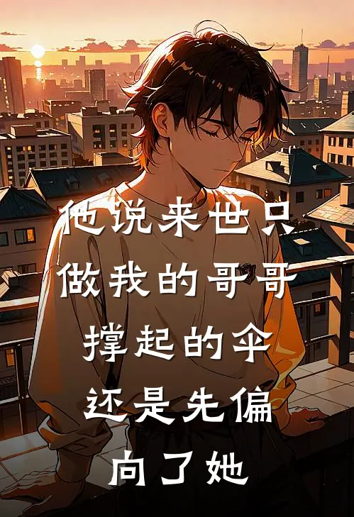 他说来世只做我的哥哥，撑起的伞还是先偏向了她
