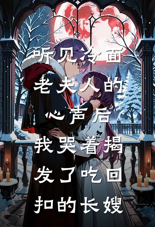 听见冷面老夫人的心声后，我哭着揭发了吃回扣的长嫂