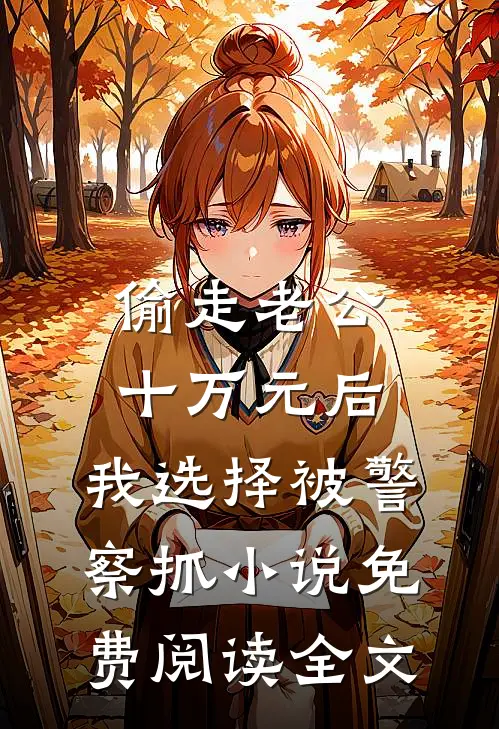 偷走老公十万元后，我选择被警察抓小说免费阅读全文
