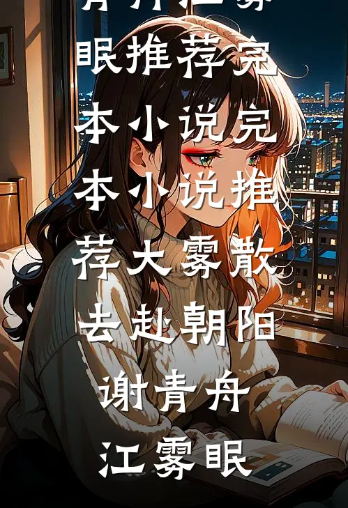 大雾散去赴朝阳谢青舟江雾眠推荐完本小说_完本小说推荐大雾散去赴朝阳(谢青舟江雾眠)