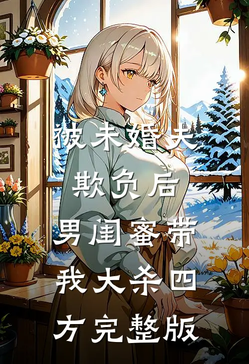 被未婚夫欺负后，男闺蜜带我大杀四方完整版
