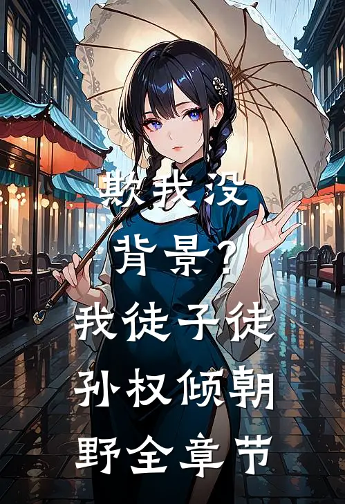 欺我没背景？我徒子徒孙权倾朝野全章节