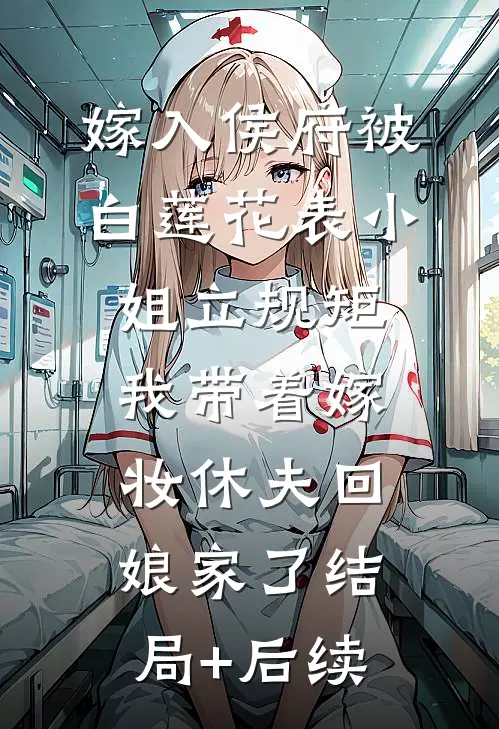 嫁入侯府被白莲花表小姐立规矩，我带着嫁妆休夫回娘家了结局+后续
