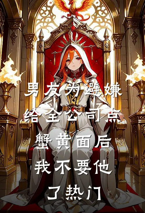 男友为避嫌给全公司点蟹黄面后，我不要他了热门