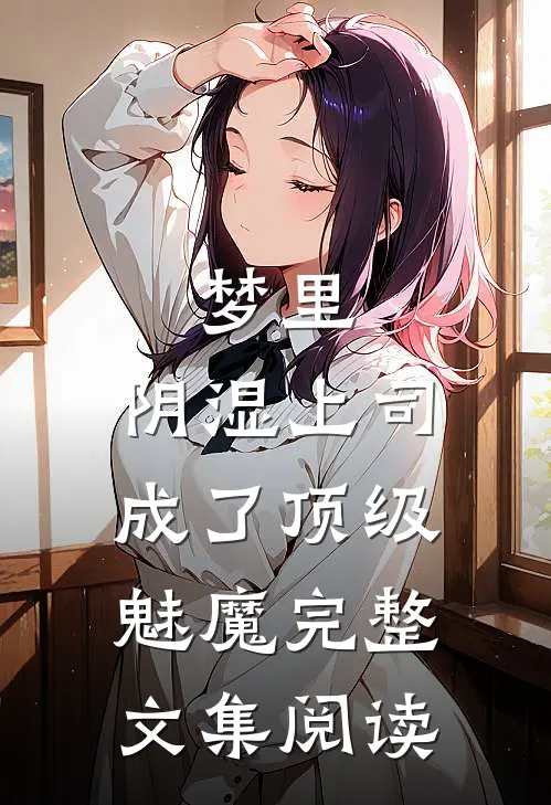 梦里，阴湿上司成了顶级魅魔完整文集阅读