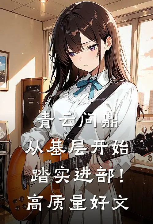 青云问鼎：从基层开始踏实进部！高质量好文