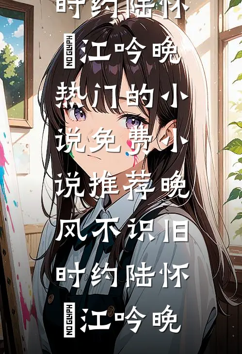 晚风不识旧时约陆怀璟江吟晚热门的小说_免费小说推荐晚风不识旧时约陆怀璟江吟晚