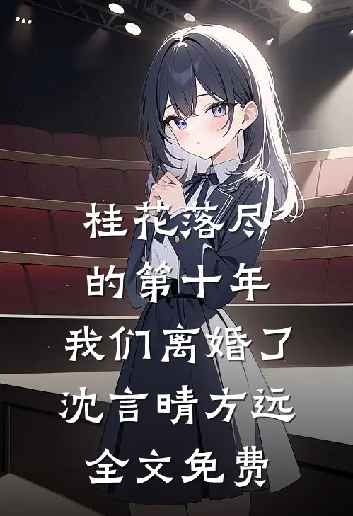 桂花落尽的第十年，我们离婚了沈言晴方远全文免费