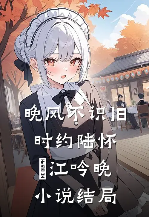 晚风不识旧时约陆怀璟江吟晚小说结局