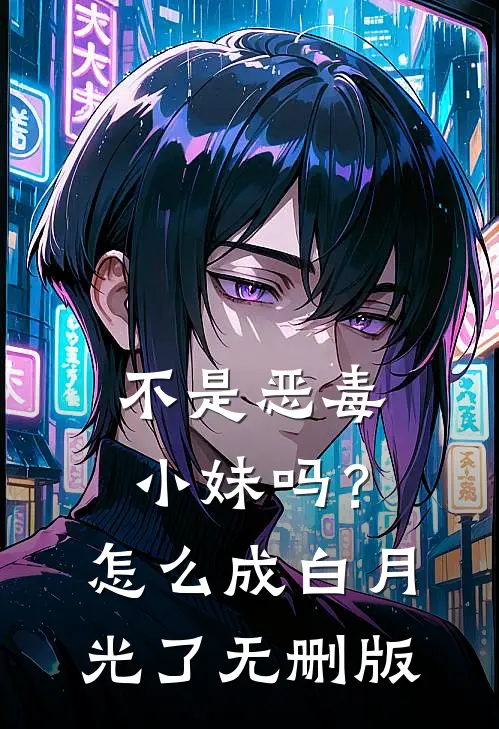 不是恶毒小妹吗？怎么成白月光了无删版