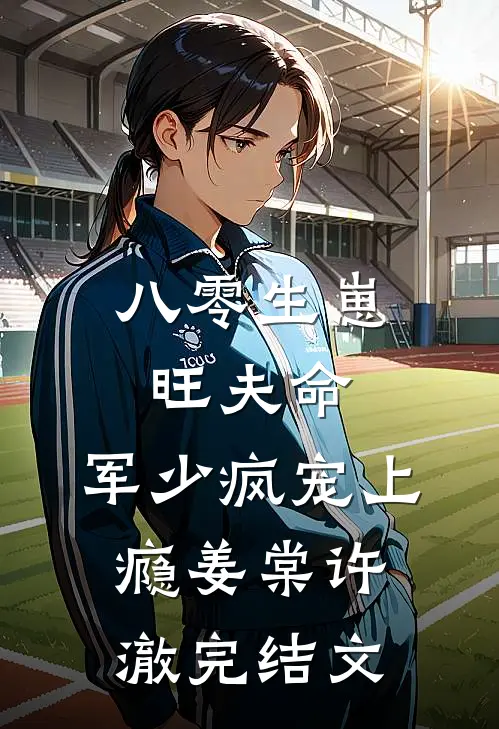 八零生崽旺夫命：军少疯宠上瘾姜棠许澈完结文