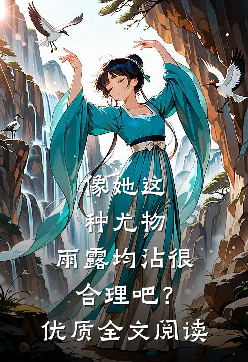 像她这种尤物，雨露均沾很合理吧？优质全文阅读