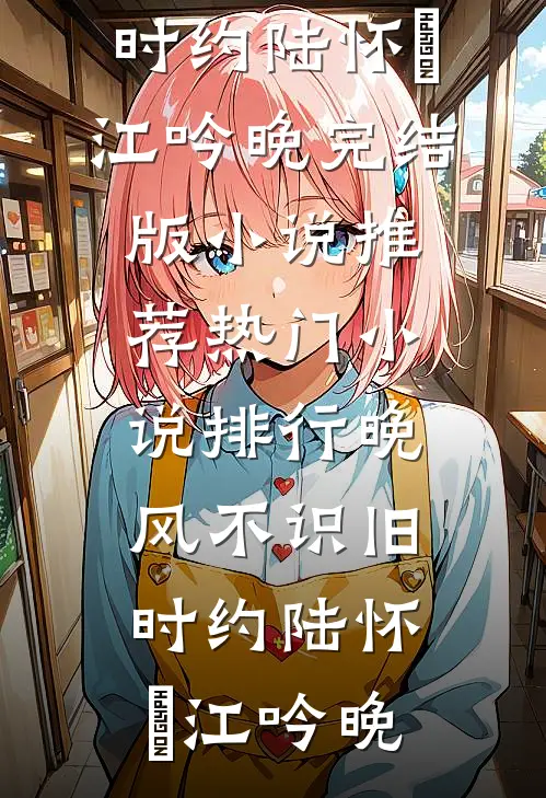 晚风不识旧时约陆怀璟江吟晚完结版小说推荐_热门小说排行晚风不识旧时约陆怀璟江吟晚