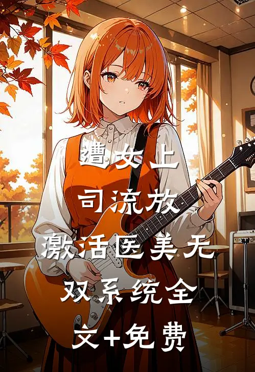 遭女上司流放，激活医美无双系统全文+免费